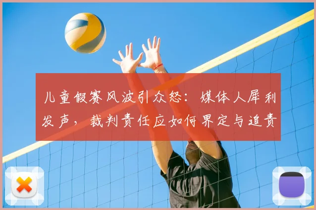 儿童假赛风波引众怒：媒体人犀利发声，裁判责任应如何界定与追责？