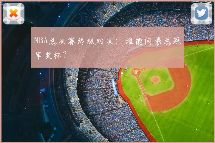NBA总决赛终极对决：谁能问鼎总冠军奖杯？
