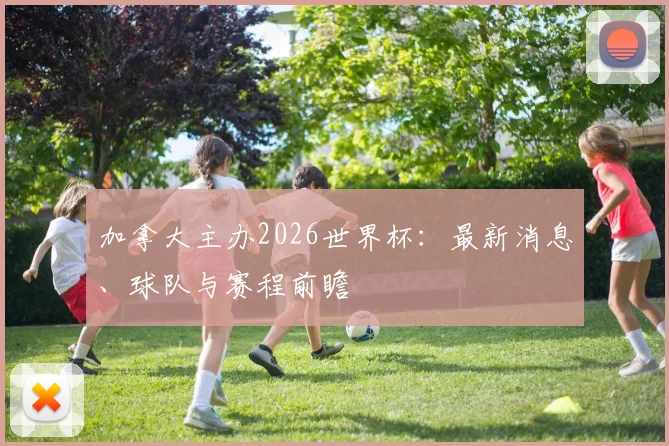 加拿大主办2026世界杯：最新消息、球队与赛程前瞻