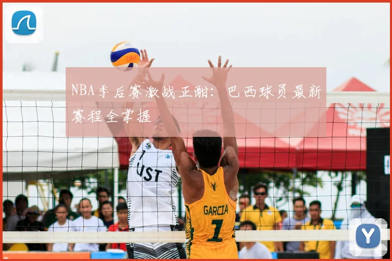 NBA季后赛激战正酣：巴西球员最新赛程全掌握