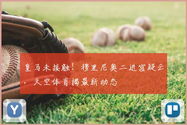 皇马未接触！穆里尼奥二进宫疑云，天空体育揭最新动态