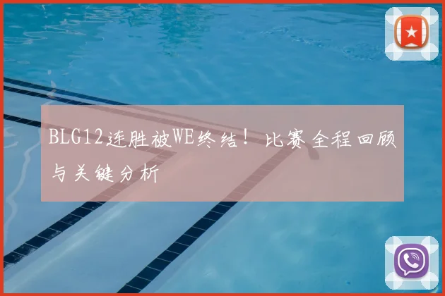 BLG12连胜被WE终结!比赛全程回顾与关键分析