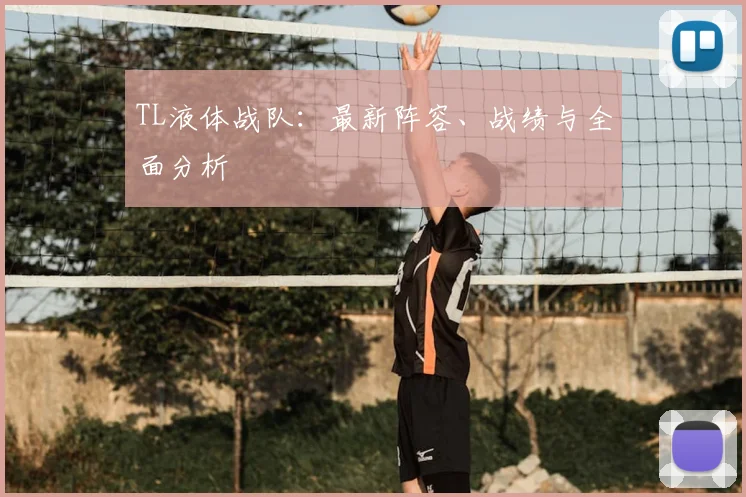 TL液体战队：最新阵容、战绩与全面分析