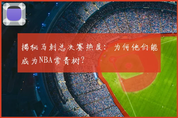 揭秘马刺总决赛热度：为何他们能成为NBA常青树？