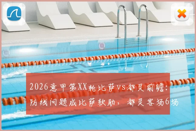 2026意甲第XX轮比萨vs都灵前瞻：防线问题成比萨软肋，都灵客场6场不胜寻求破局，附保级形势分析